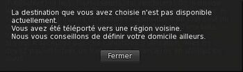 La destination que vous avez choisie n'est pas disponible actuellement. Vous avez été téléporté vers une région voisine. Nous vous conseillons de définir votre domicile ailleurs.